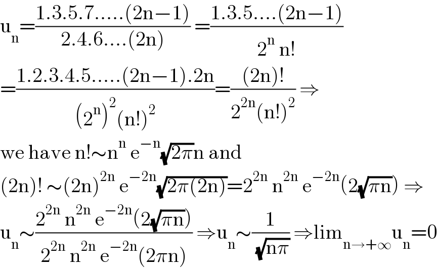 u_n =((1.3.5.7.....(2n−1))/(2.4.6....(2n))) =((1.3.5....(2n−1))/(2^n  n!))  =((1.2.3.4.5.....(2n−1).2n)/((2^n )^2 (n!)^2 ))=(((2n)!)/(2^(2n) (n!)^2 )) ⇒  we have n!∼n^n  e^(−n) (√(2π))n and  (2n)! ∼(2n)^(2n)  e^(−2n) (√(2π(2n)))=2^(2n)  n^(2n)  e^(−2n) (2(√(πn))) ⇒  u_n ∼((2^(2n)  n^(2n)  e^(−2n) (2(√(πn))))/(2^(2n)  n^(2n)  e^(−2n) (2πn))) ⇒u_n ∼(1/( (√(nπ)))) ⇒lim_(n→+∞) u_n =0  