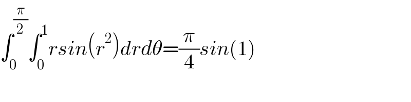 ∫_0 ^(π/2) ∫_0 ^1 rsin(r^2 )drdθ=(π/4)sin(1)  