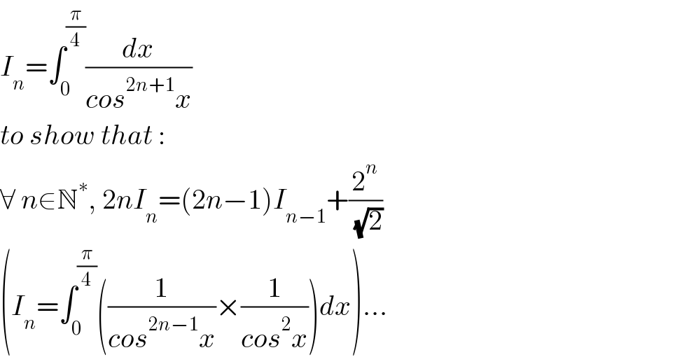 I_n =∫_0 ^(π/4) (dx/(cos^(2n+1) x))  to show that :  ∀ n∈N^∗ , 2nI_n =(2n−1)I_(n−1) +(2^n /( (√2)))  (I_n =∫_0 ^(π/4) ((1/(cos^(2n−1) x))×(1/(cos^2 x)))dx)...  