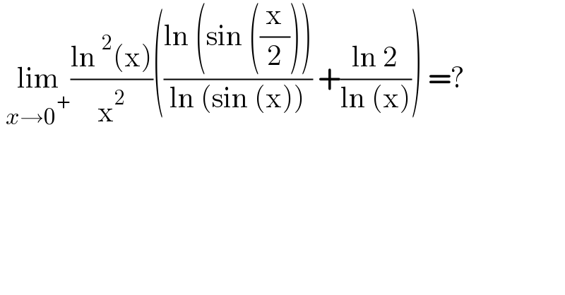  lim_(x→0^+ ) ((ln^2 (x))/x^2 )(((ln (sin ((x/2))))/(ln (sin (x)))) +((ln 2)/(ln (x)))) =?  