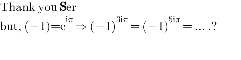 Thank you Ser  but, (−1)=e^(iπ)  ⇒ (−1)^(3iπ)  = (−1)^(5iπ)  = ... .?  