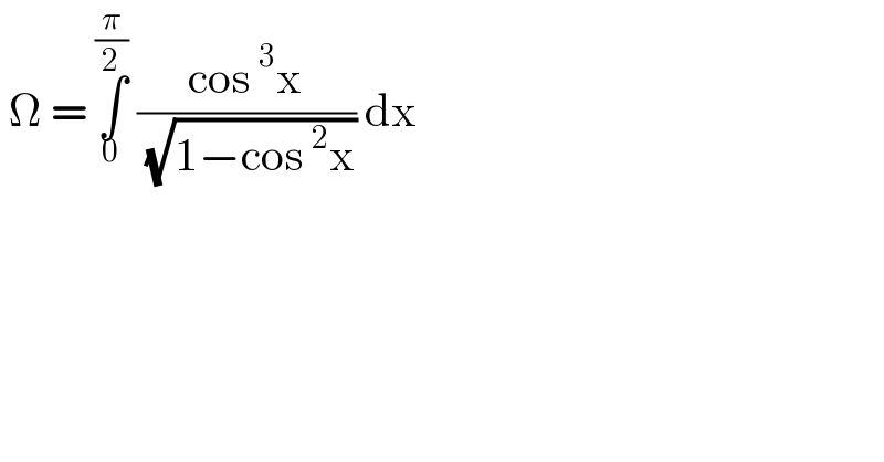  Ω = ∫_0 ^(π/2)  ((cos^3 x)/( (√(1−cos^2 x)))) dx   