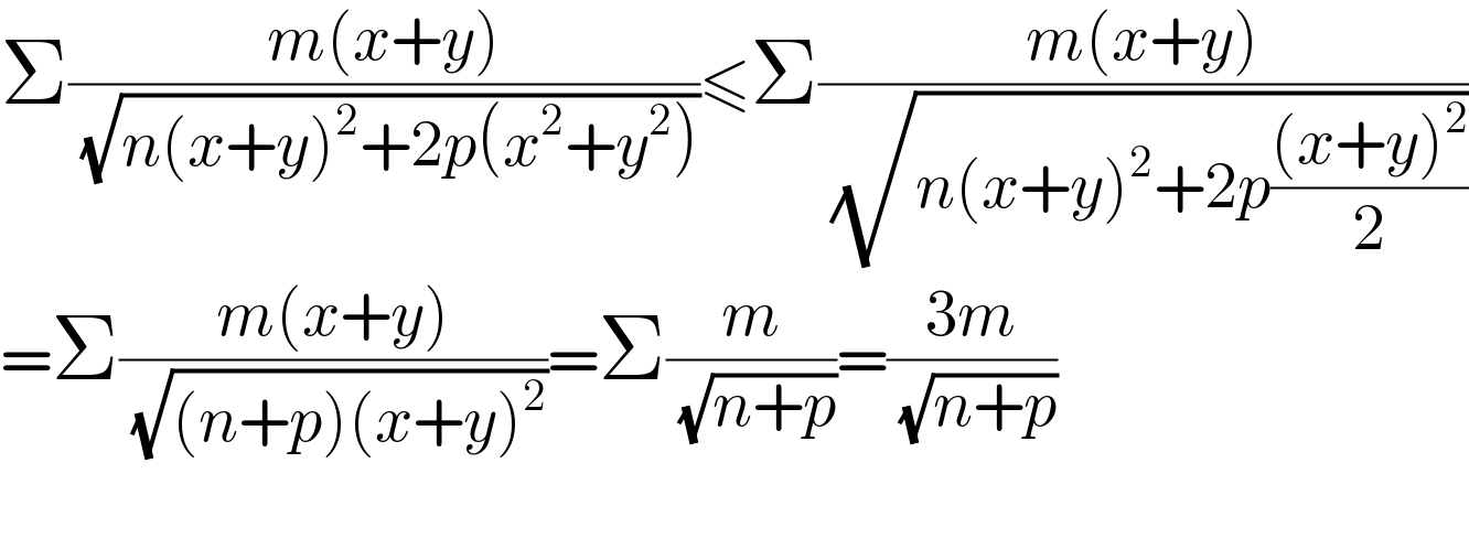 Σ((m(x+y))/( (√(n(x+y)^2 +2p(x^2 +y^2 )))))≤Σ((m(x+y))/( (√(n(x+y)^2 +2p(((x+y)^2 )/2)))))  =Σ((m(x+y))/( (√((n+p)(x+y)^2 ))))=Σ(m/( (√(n+p))))=((3m)/( (√(n+p))))    