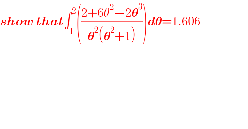show that∫_1 ^2 (((2+6θ^2 −2𝛉^3 )/(𝛉^2 (𝛉^2 +1))))d𝛉=1.606  