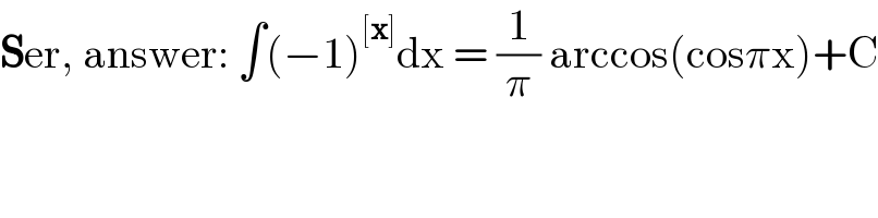 Ser, answer: ∫(−1)^([x]) dx = (1/π) arccos(cosπx)+C  