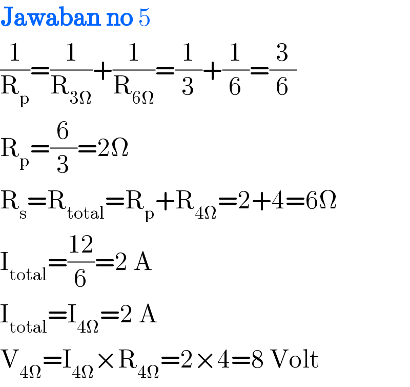 Jawaban no 5  (1/R_p )=(1/R_(3Ω) )+(1/R_(6Ω) )=(1/3)+(1/6)=(3/6)  R_p =(6/3)=2Ω  R_s =R_(total) =R_p +R_(4Ω) =2+4=6Ω  I_(total) =((12)/6)=2 A  I_(total) =I_(4Ω) =2 A   V_(4Ω) =I_(4Ω) ×R_(4Ω) =2×4=8 Volt  
