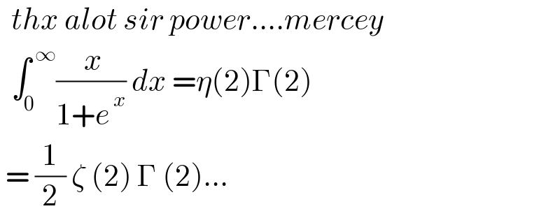   thx alot sir power....mercey    ∫_0 ^( ∞) (( x)/(1+e^( x) )) dx =η(2)Γ(2)   = (1/2) ζ (2) Γ (2)...  