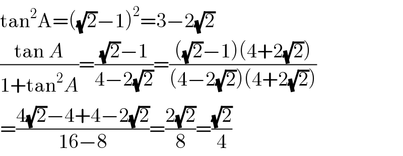 tan^2 A=((√2)−1)^2 =3−2(√2)  ((tan A)/(1+tan^2 A))=(((√2)−1)/(4−2(√2)))=((((√2)−1)(4+2(√2)))/((4−2(√2))(4+2(√2))))  =((4(√2)−4+4−2(√2))/(16−8))=((2(√2))/8)=((√2)/4)  