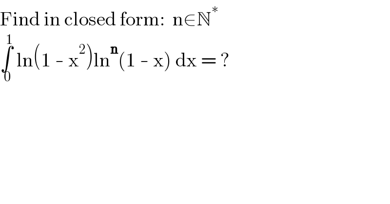 Find in closed form:  n∈N^∗   ∫_( 0) ^( 1)  ln(1 - x^2 )ln^n (1 - x) dx = ?  