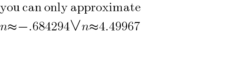 you can only approximate  n≈−.684294∨n≈4.49967  