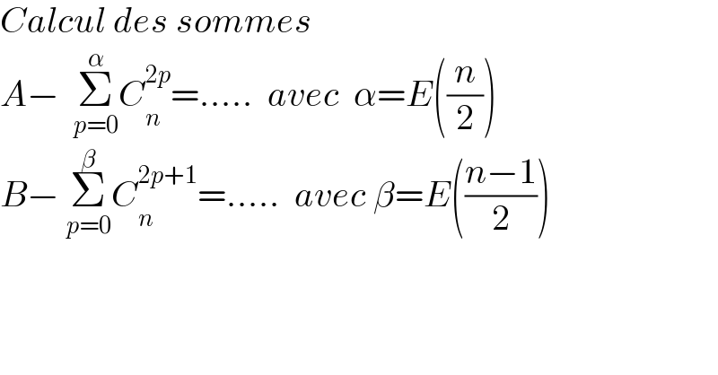 Calcul des sommes  A−  Σ_(p=0) ^α C_n ^(2p) =.....  avec  α=E((n/2))  B− Σ_(p=0) ^β C_n ^(2p+1) =.....  avec β=E(((n−1)/2))  
