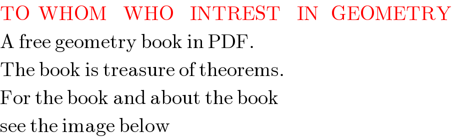 TO  WHOM    WHO    INTREST    IN   GEOMETRY  A free geometry book in PDF.  The book is treasure of theorems.  For the book and about the book  see the image below  