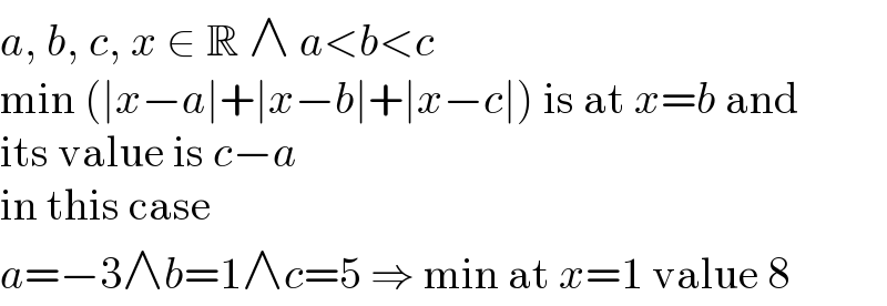 a, b, c, x ∈ R ∧ a<b<c  min (∣x−a∣+∣x−b∣+∣x−c∣) is at x=b and  its value is c−a  in this case  a=−3∧b=1∧c=5 ⇒ min at x=1 value 8  
