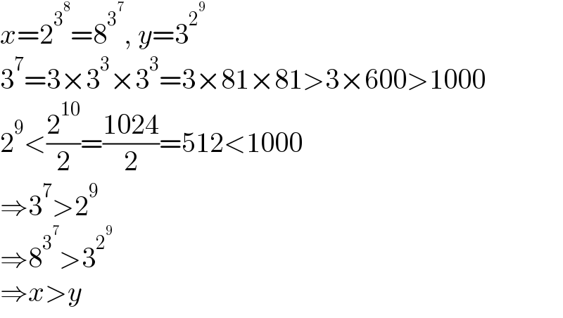 x=2^3^8  =8^3^7  , y=3^2^9    3^7 =3×3^3 ×3^3 =3×81×81>3×600>1000  2^9 <(2^(10) /2)=((1024)/2)=512<1000  ⇒3^7 >2^9   ⇒8^3^7  >3^2^9    ⇒x>y  