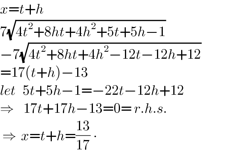 x=t+h  7(√(4t^2 +8ht+4h^2 +5t+5h−1))  −7(√(4t^2 +8ht+4h^2 −12t−12h+12))  =17(t+h)−13  let   5t+5h−1=−22t−12h+12  ⇒    17t+17h−13=0= r.h.s.   ⇒  x=t+h=((13)/(17)) ∙  