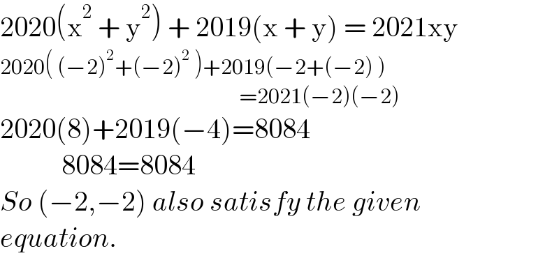 2020(x^2  + y^2 ) + 2019(x + y) = 2021xy  2020( (−2)^2 +(−2)^2  )+2019(−2+(−2) )                                                           =2021(−2)(−2)  2020(8)+2019(−4)=8084             8084=8084  So (−2,−2) also satisfy the given  equation.  