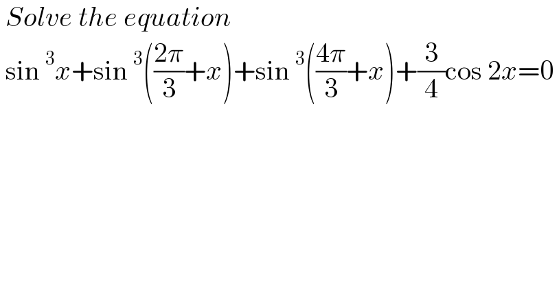  Solve the equation    sin^3 x+sin^3 (((2π)/3)+x)+sin^3 (((4π)/3)+x)+(3/4)cos 2x=0   