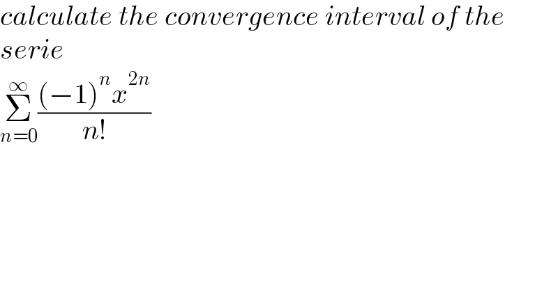 calculate the convergence interval of the  serie  Σ_(n=0) ^∞ (((−1)^n x^(2n) )/(n!))  