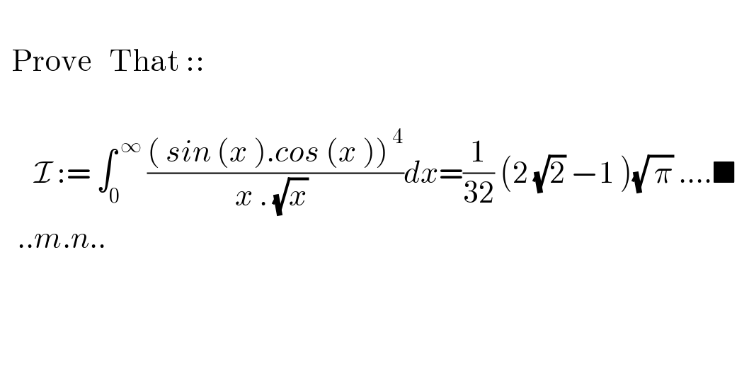    Prove   That ::          I := ∫_0 ^( ∞)  ((( sin (x ).cos (x ))^( 4) )/(x . (√x) ))dx=(1/(32)) (2 (√2) −1 )(√( π)) ....■       ..m.n..    