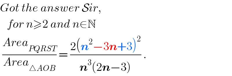 Got the answer Sir,     for n≥2 and n∈N   ((Area_(PQRST) )/(Area_(△AOB) )) = ((2(n^2 −3n+3)^2 )/(n^3 (2n−3))) .  