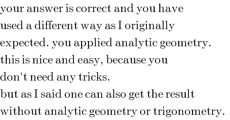your answer is correct and you have  used a different way as I originally  expected. you applied analytic geometry.  this is nice and easy, because you  don′t need any tricks.  but as I said one can also get the result  without analytic geometry or trigonometry.  