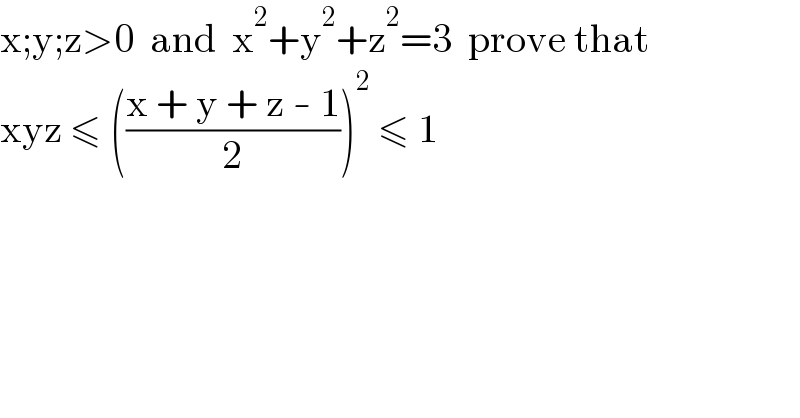 x;y;z>0  and  x^2 +y^2 +z^2 =3  prove that  xyz ≤ (((x + y + z - 1)/2))^2  ≤ 1  