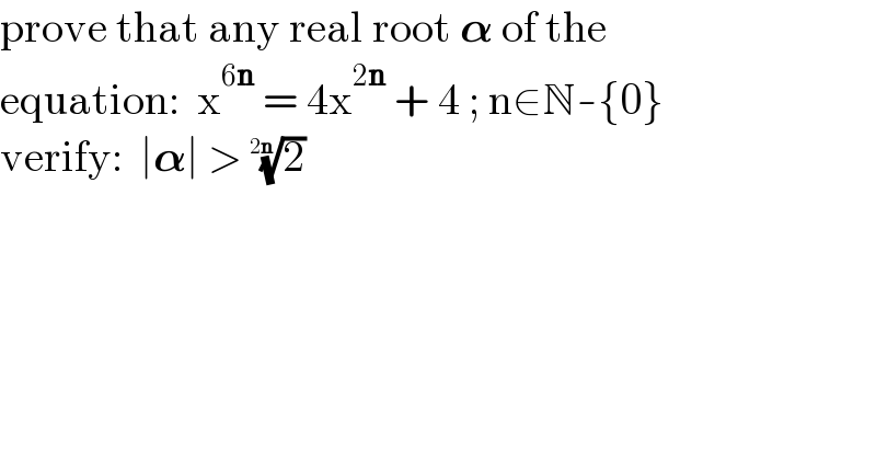 prove that any real root 𝛂 of the  equation:  x^(6n)  = 4x^(2n)  + 4 ; n∈N-{0}  verify:  ∣𝛂∣ > (2)^(1/(2n))   