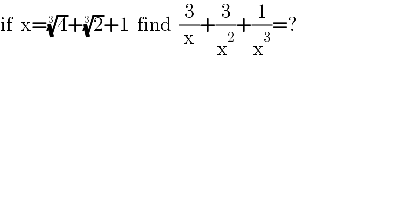 if  x=(4)^(1/3) +(2)^(1/3) +1  find  (3/x)+(3/x^2 )+(1/x^3 )=?    