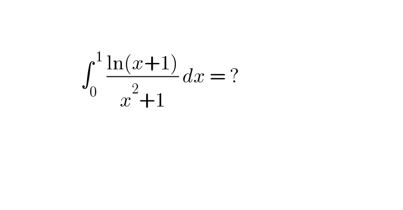                           ∫_0 ^( 1)  ((ln(x+1))/(x^2 +1)) dx = ?        