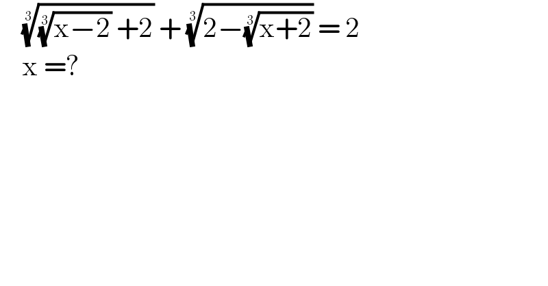     ((((x−2))^(1/3)  +2))^(1/3)  + ((2−((x+2))^(1/3) ))^(1/3)  = 2       x =?  