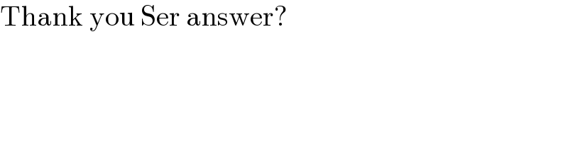 Thank you Ser answer?  