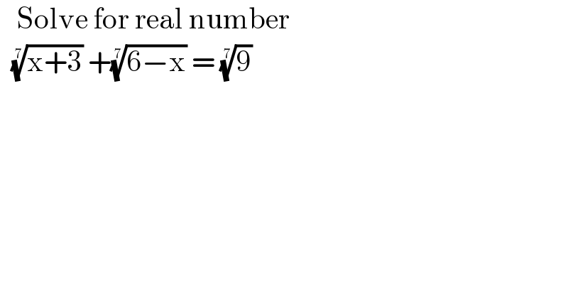    Solve for real number     ((x+3))^(1/7)  +((6−x))^(1/7)  = (9)^(1/7)    