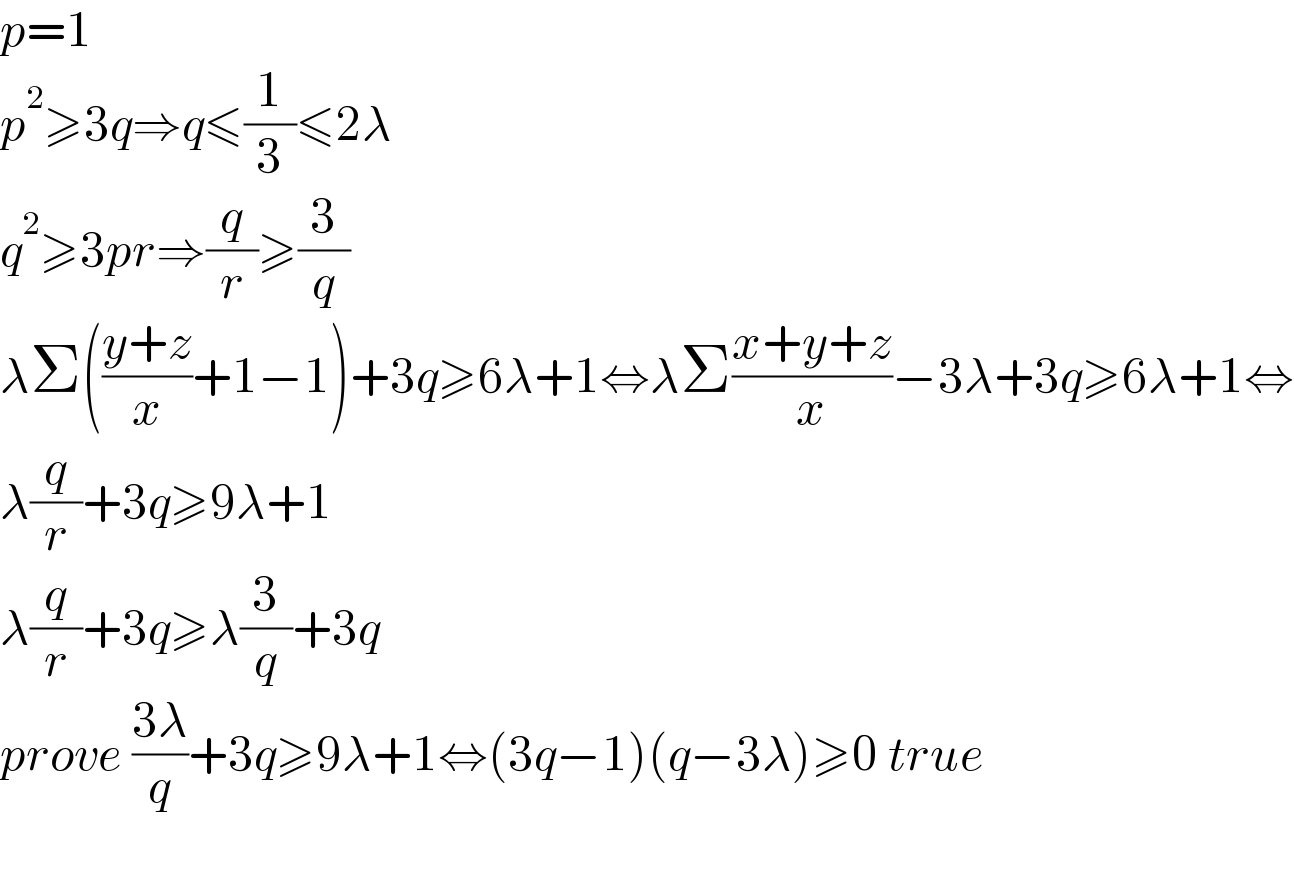 p=1  p^2 ≥3q⇒q≤(1/3)≤2λ  q^2 ≥3pr⇒(q/r)≥(3/q)  λΣ(((y+z)/x)+1−1)+3q≥6λ+1⇔λΣ((x+y+z)/x)−3λ+3q≥6λ+1⇔  λ(q/r)+3q≥9λ+1  λ(q/r)+3q≥λ(3/q)+3q  prove ((3λ)/q)+3q≥9λ+1⇔(3q−1)(q−3λ)≥0 true    