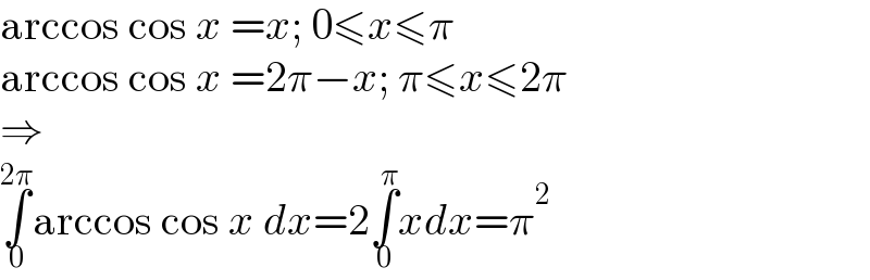 arccos cos x =x; 0≤x≤π  arccos cos x =2π−x; π≤x≤2π  ⇒  ∫_0 ^(2π) arccos cos x dx=2∫_0 ^π xdx=π^2   