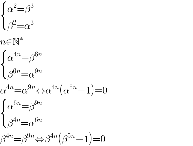  { ((α^2 =β^3 )),((β^2 =α^3 )) :}  n∈N^∗    { ((α^(4n) =β^(6n) )),((β^(6n) =α^(9n) )) :}  α^(4n) =α^(9n) ⇔α^(4n) (α^(5n) −1)=0   { ((α^(6n) =β^(9n) )),((β^(4n) =α^(6n) )) :}  β^(4n) =β^(9n) ⇔β^(4n) (β^(5n) −1)=0  
