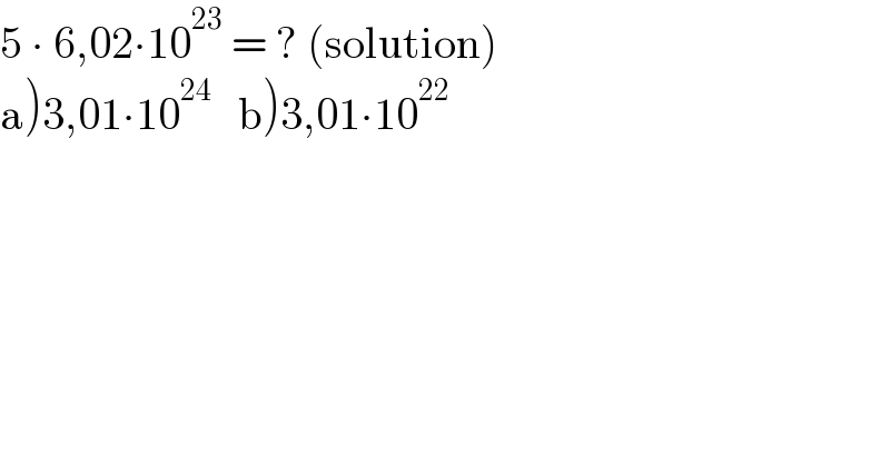 5 ∙ 6,02∙10^(23)  = ? (solution)  a)3,01∙10^(24)    b)3,01∙10^(22)   