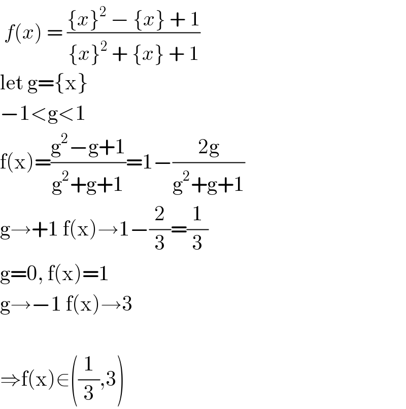  f(x) = (({x}^2  − {x} + 1)/({x}^2  + {x} + 1))  let g={x}  −1<g<1  f(x)=((g^2 −g+1)/(g^2 +g+1))=1−((2g)/(g^2 +g+1))  g→+1 f(x)→1−(2/3)=(1/3)  g=0, f(x)=1  g→−1 f(x)→3    ⇒f(x)∈((1/3),3)  