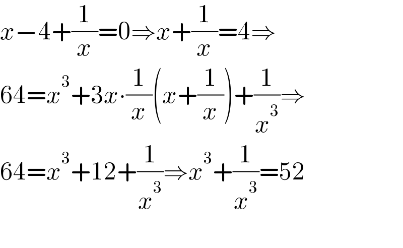 x−4+(1/x)=0⇒x+(1/x)=4⇒  64=x^3 +3x∙(1/x)(x+(1/x))+(1/x^3 )⇒  64=x^3 +12+(1/x^3 )⇒x^3 +(1/x^3 )=52    