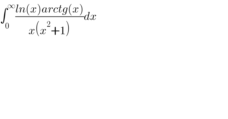 ∫_0 ^∞ ((ln(x)arctg(x))/(x(x^2 +1)))dx  