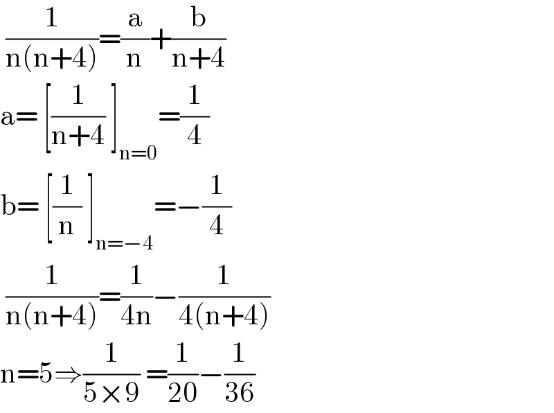  (1/(n(n+4)))=(a/n)+(b/(n+4))   a= [(1/(n+4)) ]_(n=0) =(1/4)  b= [(1/n) ]_(n=−4) =−(1/4)   (1/(n(n+4)))=(1/(4n))−(1/(4(n+4)))  n=5⇒(1/(5×9)) =(1/(20))−(1/(36))   