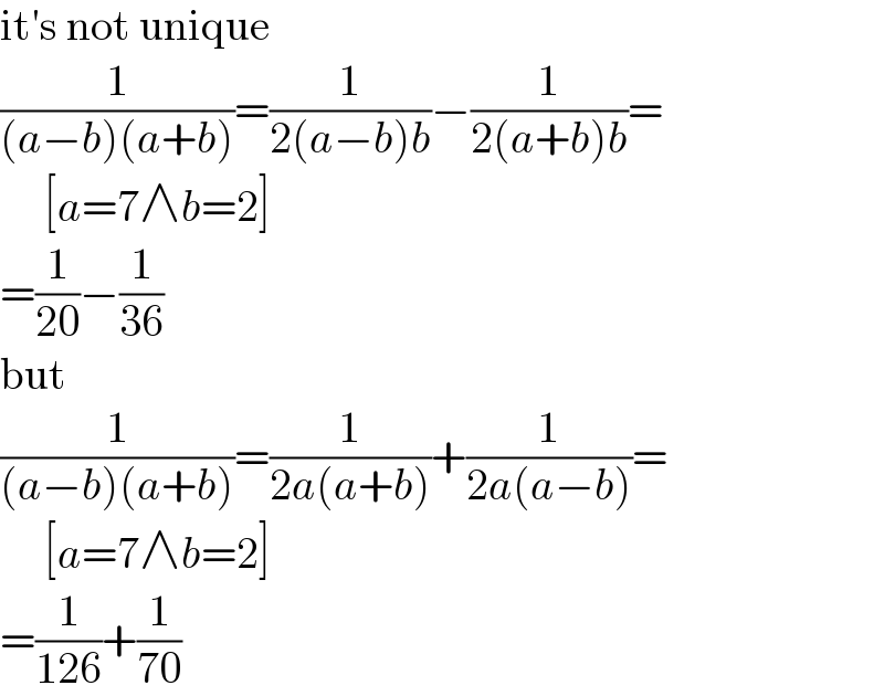 it′s not unique  (1/((a−b)(a+b)))=(1/(2(a−b)b))−(1/(2(a+b)b))=       [a=7∧b=2]  =(1/(20))−(1/(36))  but  (1/((a−b)(a+b)))=(1/(2a(a+b)))+(1/(2a(a−b)))=       [a=7∧b=2]  =(1/(126))+(1/(70))  