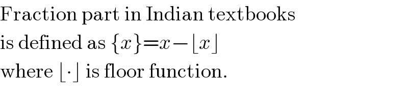 Fraction part in Indian textbooks  is defined as {x}=x−⌊x⌋  where ⌊∙⌋ is floor function.  