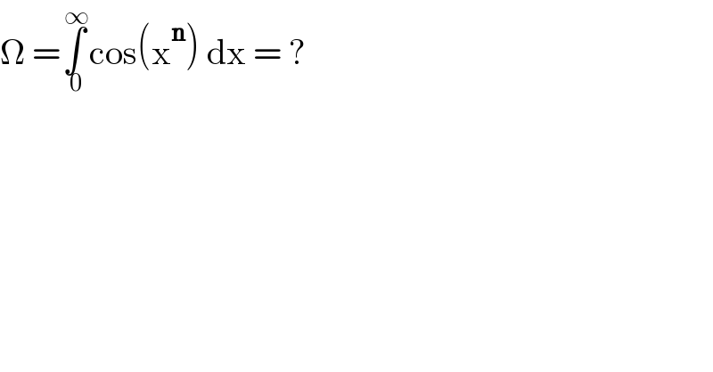 Î© =âˆ«_( 0) ^( âˆž) cos(x^n ) dx = ?  