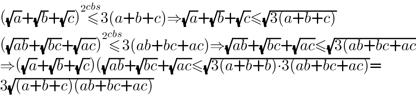 ((√a)+(√b)+(√c))^2 ≤^(cbs) 3(a+b+c)⇒(√a)+(√b)+(√c)≤(√(3(a+b+c)))  ((√(ab))+(√(bc))+(√(ac)))^2 ≤^(cbs) 3(ab+bc+ac)⇒(√(ab))+(√(bc))+(√(ac))≤(√(3(ab+bc+ac))  ⇒((√a)+(√b)+(√c))((√(ab))+(√(bc))+(√(ac))≤(√(3(a+b+b)∙3(ab+bc+ac)))=  3(√((a+b+c)(ab+bc+ac)))  