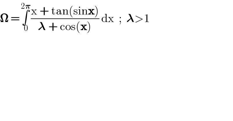 𝛀 =∫_( 0) ^( 2𝛑) ((x + tan(sinx))/(𝛌 + cos(x))) dx  ;  𝛌>1  
