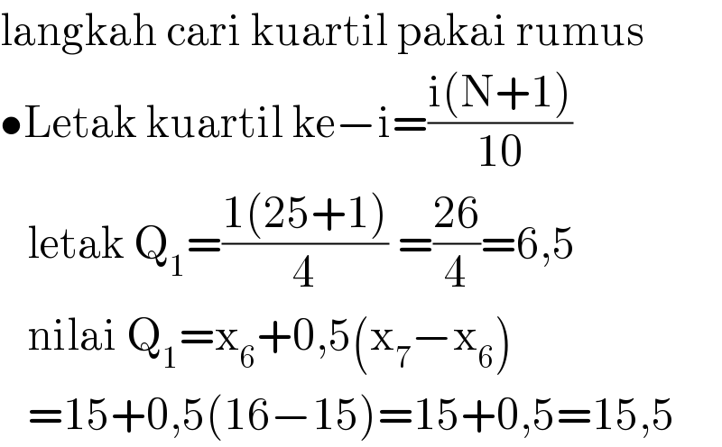 langkah cari kuartil pakai rumus  •Letak kuartil ke−i=((i(N+1))/(10))     letak Q_1 =((1(25+1))/4) =((26)/4)=6,5     nilai Q_1 =x_6 +0,5(x_7 −x_6 )     =15+0,5(16−15)=15+0,5=15,5  