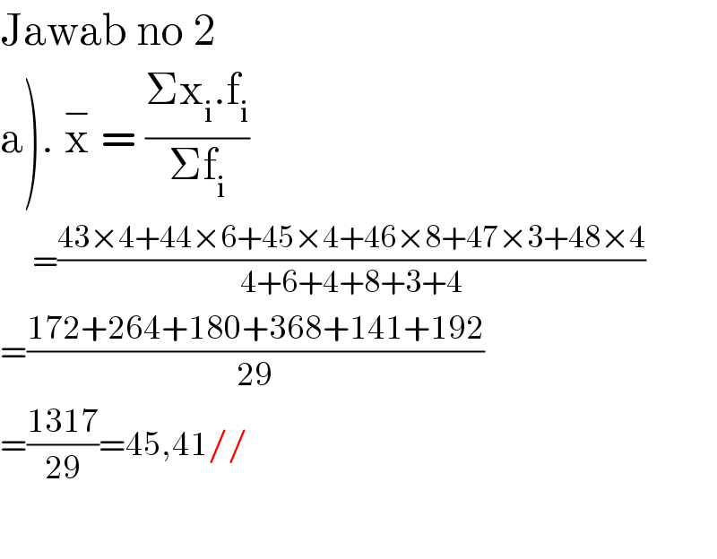 Jawab no 2  a). x^−  = ((Σx_i .f_i )/(Σf_i ))        =((43×4+44×6+45×4+46×8+47×3+48×4)/(4+6+4+8+3+4))  =((172+264+180+368+141+192)/(29))  =((1317)/(29))=45,41//    