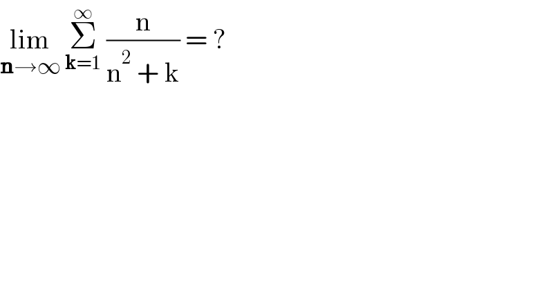 lim_(n→∞)  Σ_(k=1) ^∞  (n/(n^2  + k)) = ?  