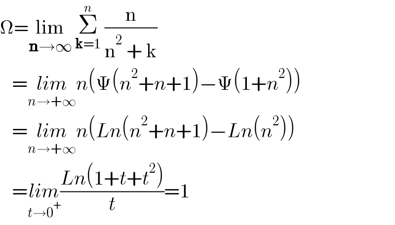 Ω=lim_(n→∞)  Σ_(k=1) ^n  (n/(n^2  + k))      =lim_(n→+∞) n(Ψ(n^2 +n+1)−Ψ(1+n^2 ))     =lim_(n→+∞) n(Ln(n^2 +n+1)−Ln(n^2 ))     =lim_(t→0^+ ) ((Ln(1+t+t^2 ))/t)=1  
