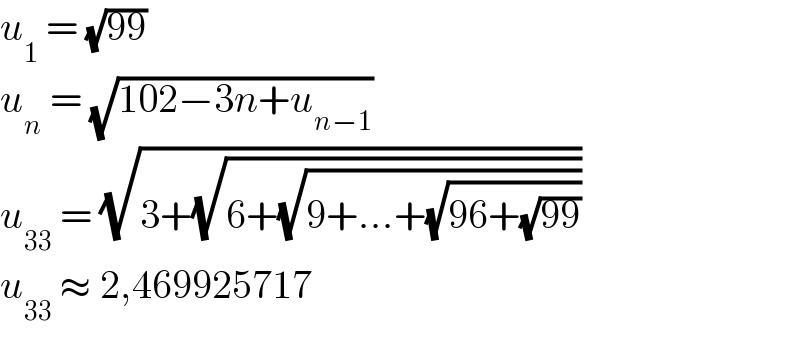 u_1  = (√(99))  u_n  = (√(102−3n+u_(n−1) ))  u_(33)  = (√(3+(√(6+(√(9+...+(√(96+(√(99))))))))))  u_(33)  ≈ 2,469925717   